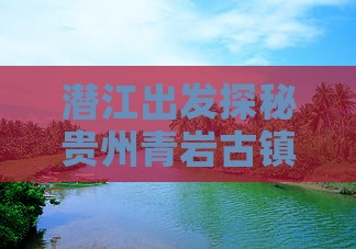 潜江出发探秘贵州青岩古镇深度旅游之旅