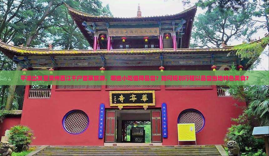 平凉出发至贵州西江千户苗寨旅游，哪些小吃值得品尝？如何规划行程以品尝当地特色美食？
