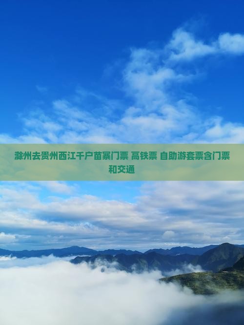 滁州去贵州西江千户苗寨门票 高铁票 自助游套票含门票和交通