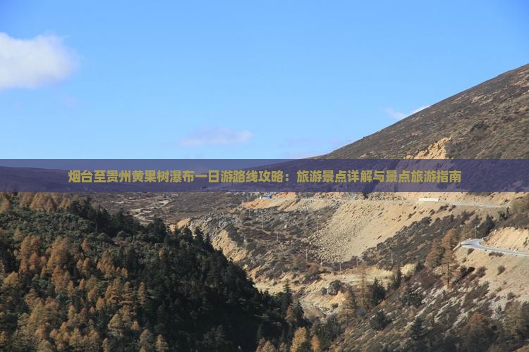 烟台至贵州黄果树瀑布一日游路线攻略：旅游景点详解与景点旅游指南