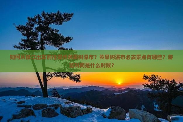 如何从镇江出发前往贵州黄果树瀑布？黄果树瀑布必去景点有哪些？游览时间是什么时候？