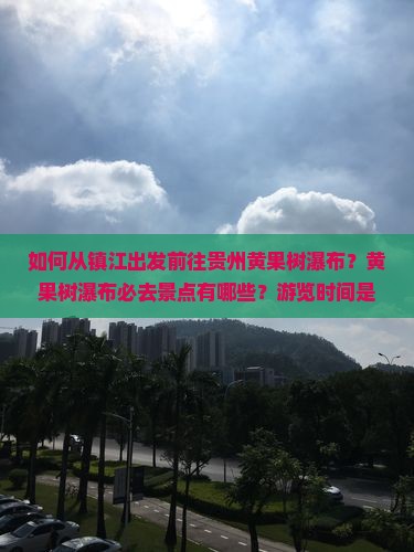 如何从镇江出发前往贵州黄果树瀑布？黄果树瀑布必去景点有哪些？游览时间是什么时候？