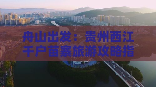 舟山出发：贵州西江千户苗寨旅游攻略指南