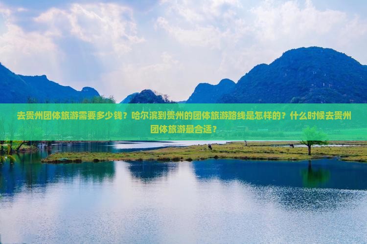 去贵州团体旅游需要多少钱？哈尔滨到贵州的团体旅游路线是怎样的？什么时候去贵州团体旅游最合适？
