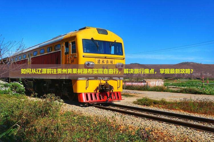 如何从辽源前往贵州黄果树瀑布实现自由行，解决旅行痛点，掌握最新攻略？