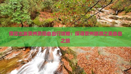保定出发贵州贵阳自由行攻略：探寻贵州旅游之美自由之旅