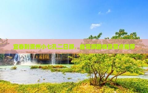 宜春到贵州小七孔二日游，自驾游路线及景点推荐