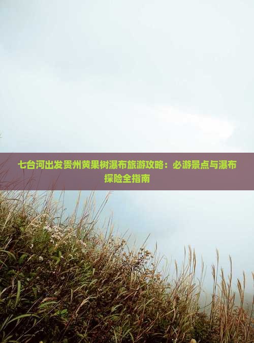 七台河出发贵州黄果树瀑布旅游攻略：必游景点与瀑布探险全指南