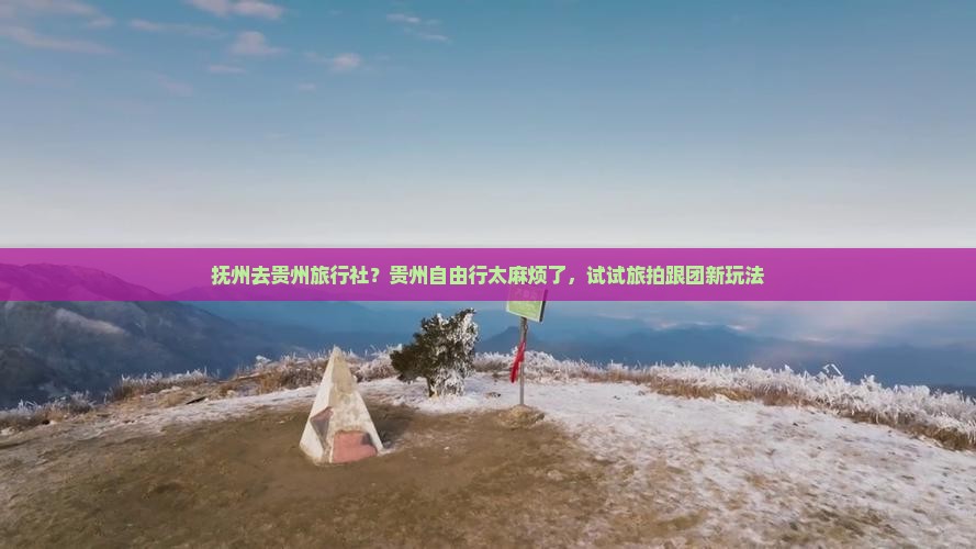 抚州去贵州旅行社？贵州自由行太麻烦了，试试旅拍跟团新玩法