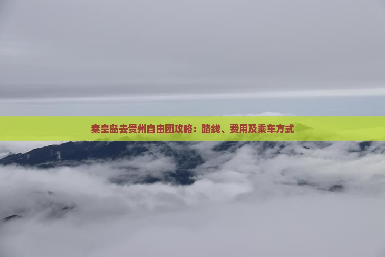 秦皇岛去贵州自由团攻略：路线、费用及乘车方式