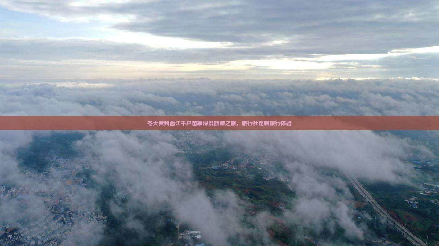 冬天贵州西江千户苗寨深度旅游之旅，旅行社定制旅行体验