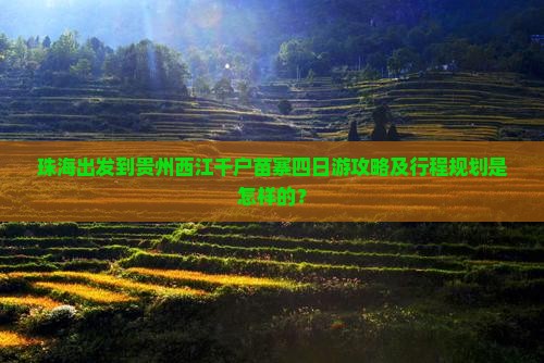 珠海出发到贵州西江千户苗寨四日游攻略及行程规划是怎样的？