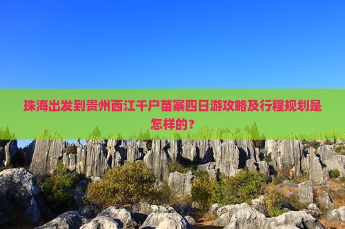 珠海出发到贵州西江千户苗寨四日游攻略及行程规划是怎样的？