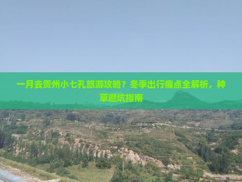 一月去贵州小七孔旅游攻略？冬季出行痛点全解析，种草避坑指南