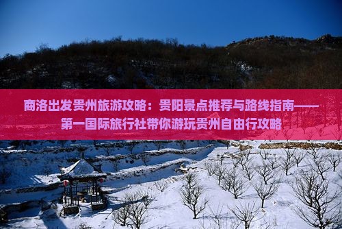 商洛出发贵州旅游攻略：贵阳景点推荐与路线指南——第一国际旅行社带你游玩贵州自由行攻略