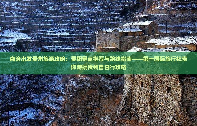 商洛出发贵州旅游攻略：贵阳景点推荐与路线指南——第一国际旅行社带你游玩贵州自由行攻略