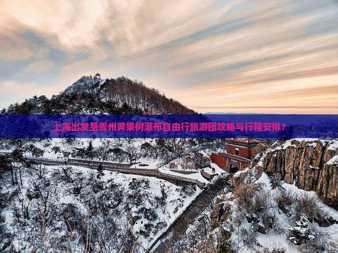 上海出发至贵州黄果树瀑布自由行旅游团攻略与行程安排? 上海出发至贵州黄果树瀑布自由行旅游团攻略与行程安排?