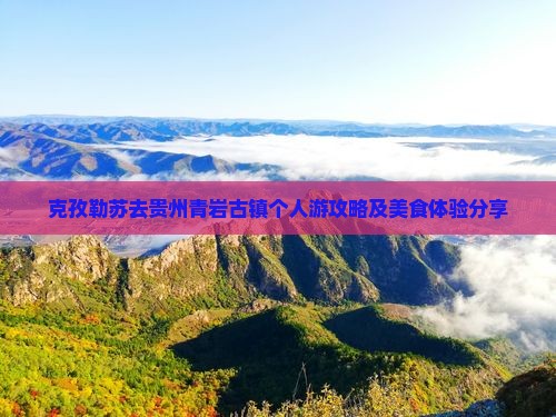 克孜勒苏去贵州青岩古镇个人游攻略及美食体验分享 克孜勒苏去贵州青岩古镇个人游攻略及美食体验分享