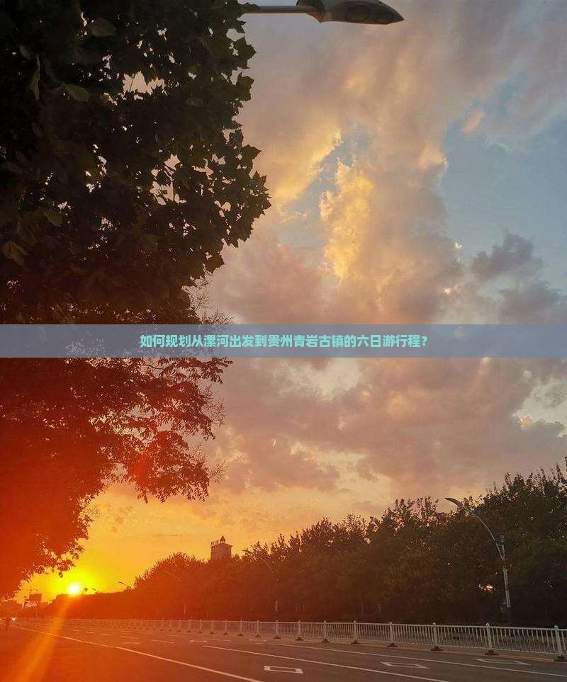 如何规划从漯河出发到贵州青岩古镇的六日游行程? 如何规划从漯河出发到贵州青岩古镇的六日游行程?