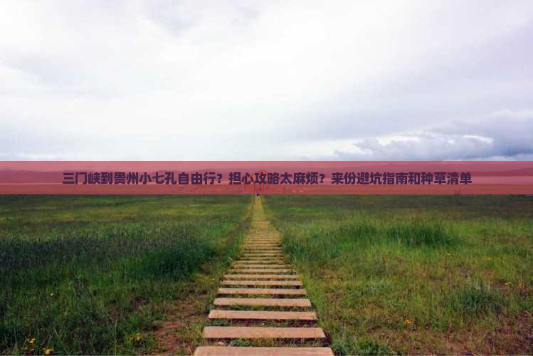 三门峡到贵州小七孔自由行?担心攻略太麻烦?来份避坑指南和种草清单 三门峡到贵州小七孔自由行?担心攻略太麻烦?来份避坑指南和种草清单