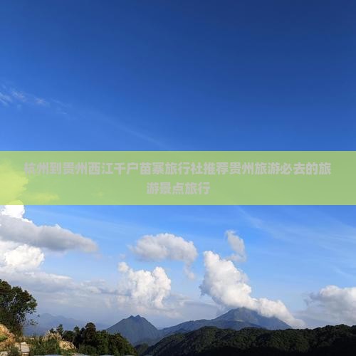 杭州到贵州西江千户苗寨旅行社推荐贵州旅游必去的旅游景点旅行