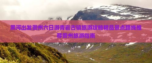 黑河出发贵州六日游青岩古镇旅游攻略精品景点路线推荐贵州旅游指南