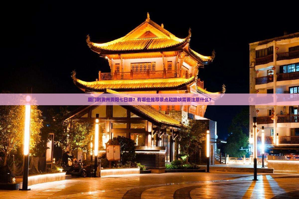厦门到贵州贵阳七日游？有哪些推荐景点和路峡需要注意什么？