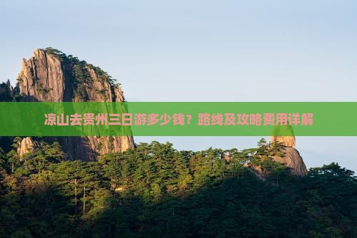 凉山去贵州三日游多少钱？路线及攻略费用详解