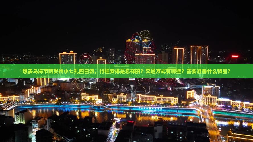 想去乌海市到贵州小七孔四日游，行程安排是怎样的？交通方式有哪些？需要准备什么物品？