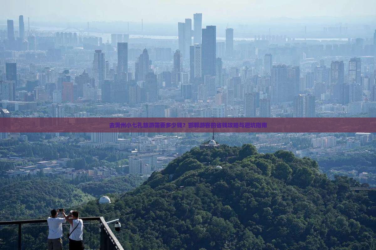 去贵州小七孔旅游需要多少钱？邯郸游客的省钱攻略与避坑指南