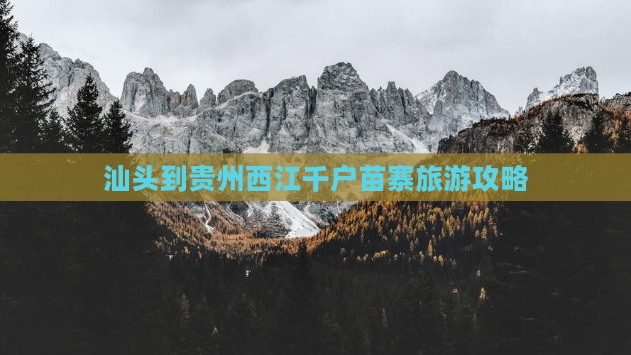 汕头到贵州西江千户苗寨旅游攻略