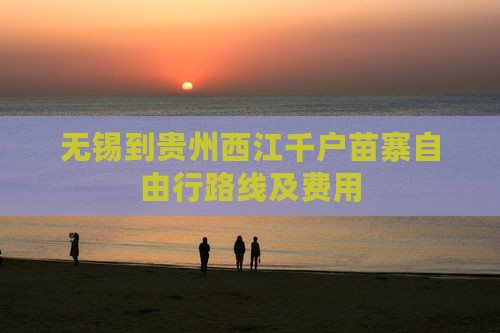 无锡到贵州西江千户苗寨自由行路线及费用