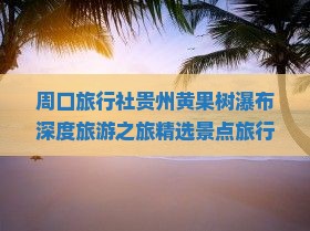 周口旅行社贵州黄果树瀑布深度旅游之旅精选景点旅行体验