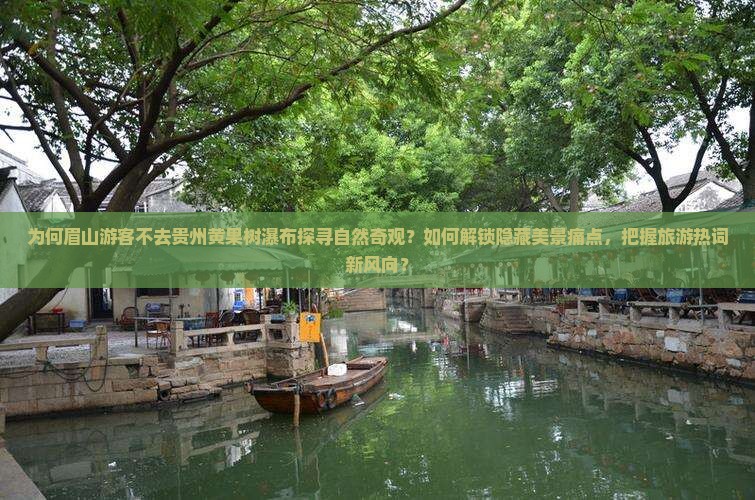 为何眉山游客不去贵州黄果树瀑布探寻自然奇观？如何解锁隐藏美景痛点，把握旅游热词新风向？
