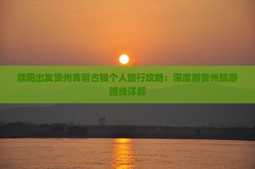 濮阳出发贵州青岩古镇个人旅行攻略：深度游贵州旅游路线详解