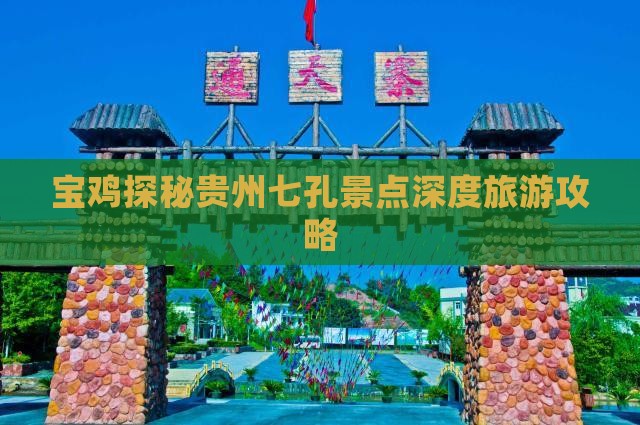 宝鸡探秘贵州七孔景点深度旅游攻略