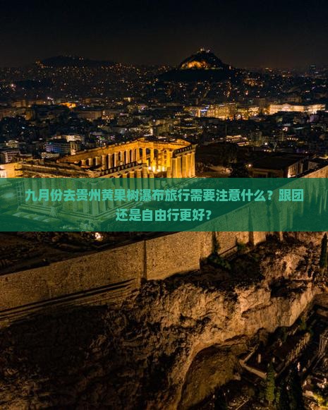 九月份去贵州黄果树瀑布旅行需要注意什么？跟团还是自由行更好？