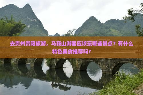 去贵州贵阳旅游，马鞍山游客应该玩哪些景点？有什么特色美食推荐吗？