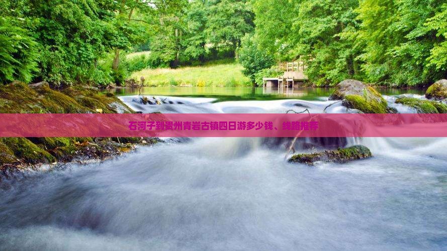 石河子到贵州青岩古镇四日游多少钱、线路推荐