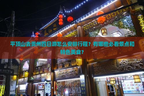 平顶山去贵州四日游怎么安排行程？有哪些必看景点和特色美食？