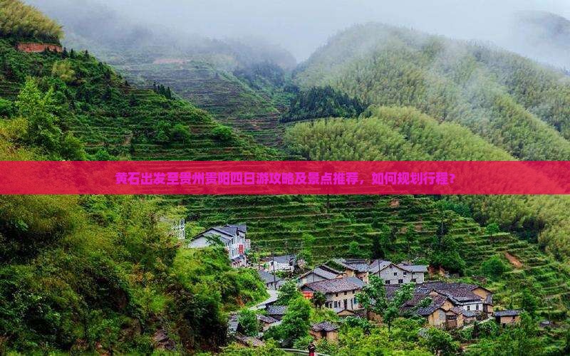 黄石出发至贵州贵阳四日游攻略及景点推荐，如何规划行程？