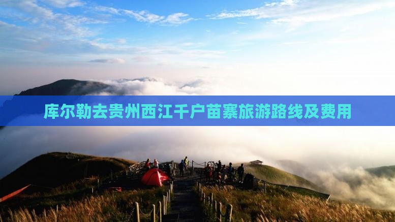 库尔勒去贵州西江千户苗寨旅游路线及费用