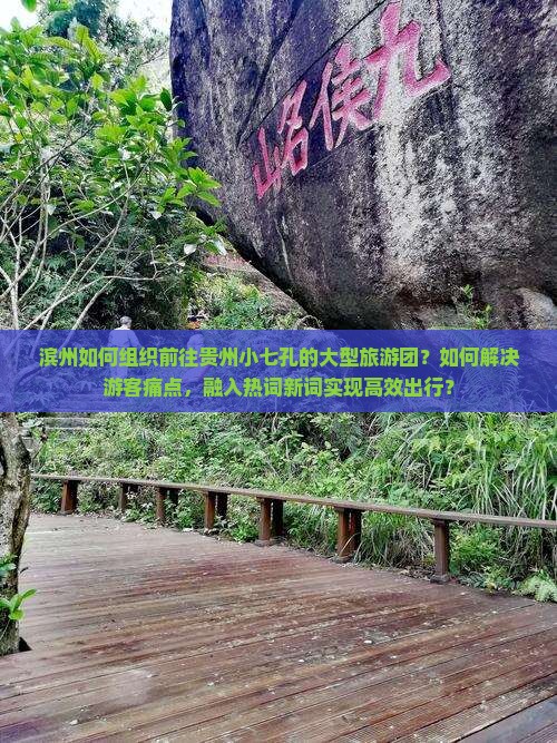 滨州如何组织前往贵州小七孔的大型旅游团？如何解决游客痛点，融入热词新词实现高效出行？