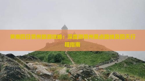黄南四日贵州旅游攻略：深度游贵州景点路线及四天行程指南