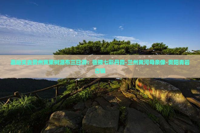 嘉峪关去贵州黄果树瀑布三日游：张掖七彩丹霞-兰州黄河母亲像-贵阳青岩古镇