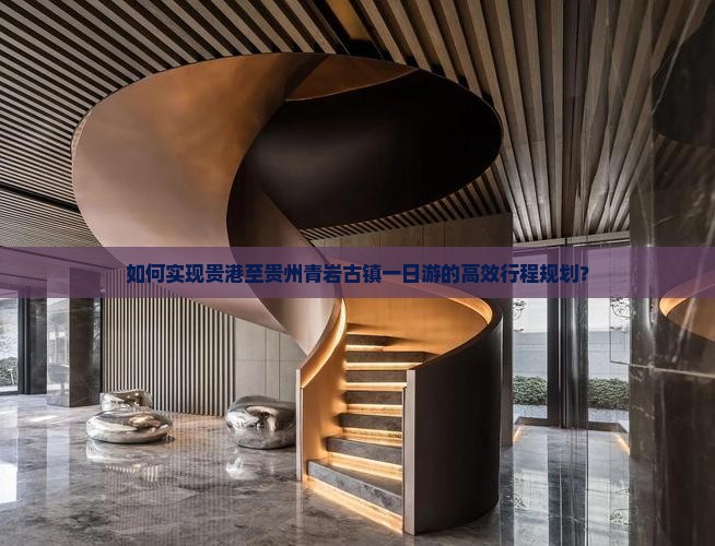 如何实现贵港至贵州青岩古镇一日游的高效行程规划？