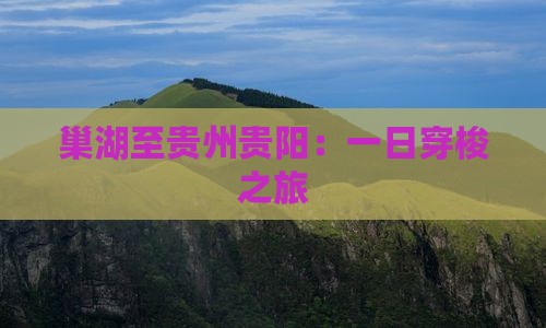 巢湖至贵州贵阳：一日穿梭之旅