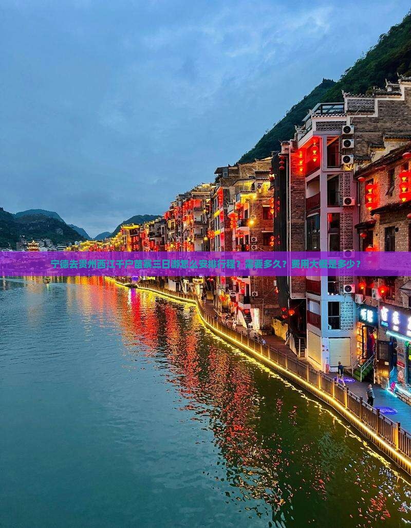 宁德去贵州西江千户苗寨三日游怎么安排行程？需要多久？费用大概是多少？