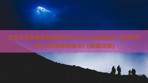 宝鸡去贵州黄果树瀑布旅行社