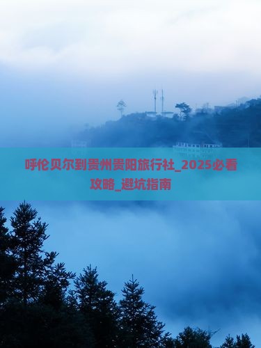 呼伦贝尔到贵州贵阳旅行社